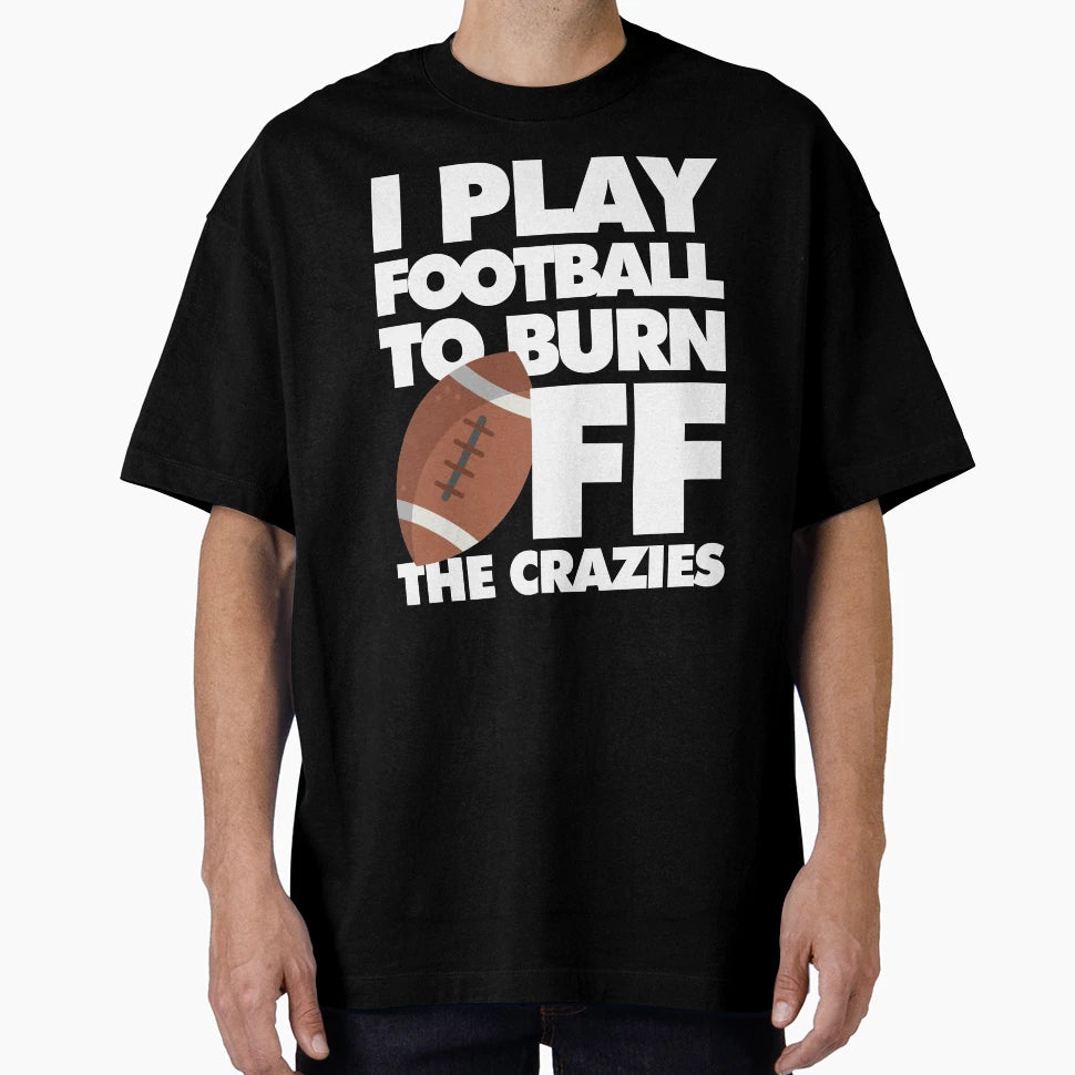 I Play Football To Burn Off Crazies T-Shirt - Custom Art Print Unisex - T-Shirt, Sweatshirt, Hoodie