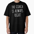 Coach Is Always Right I T-Shirt - Trendy Graphic Unisex - T-Shirt, Sweatshirt, Hoodie