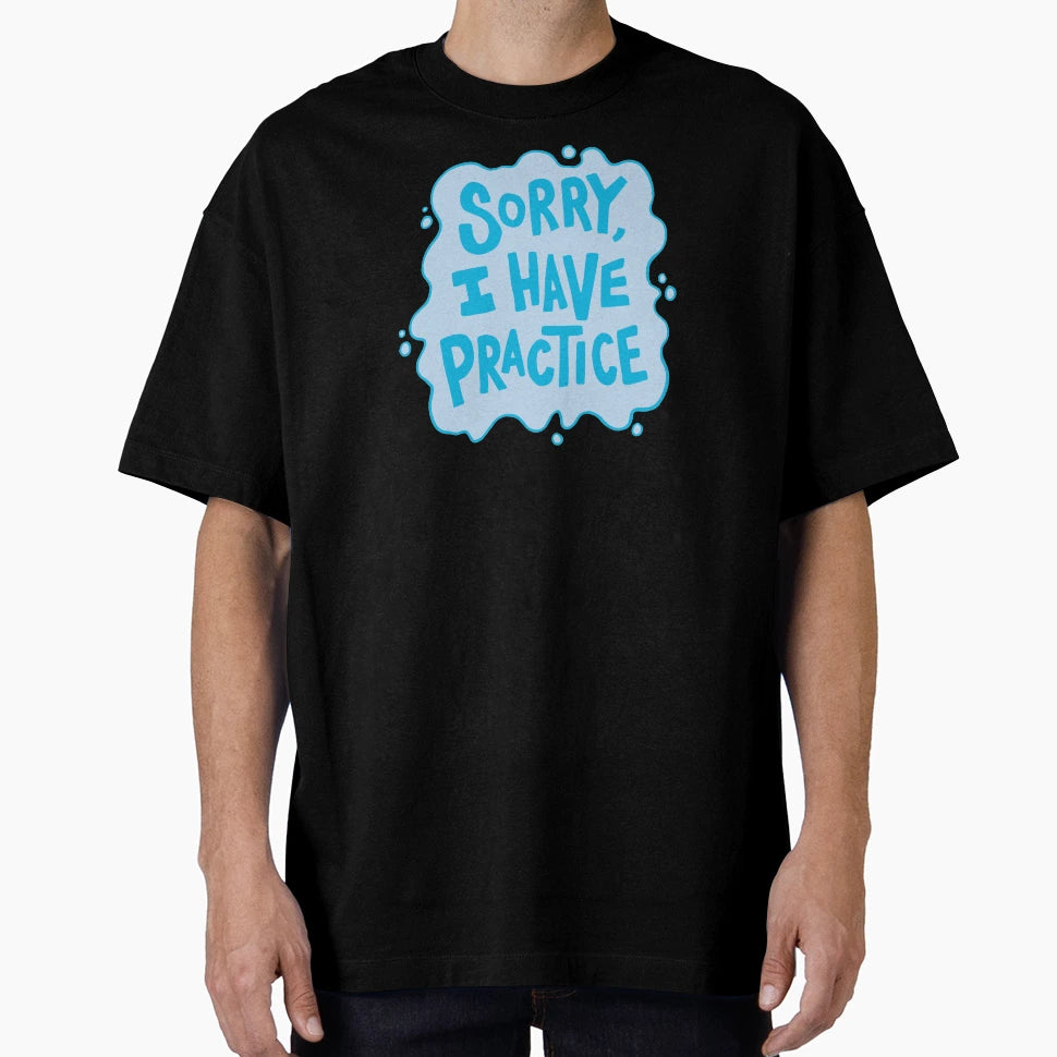 Sorry I Have Swim Practice T-Shirt - Fun Novelty Design Men Women - T-Shirt, Sweatshirt, Hoodie
