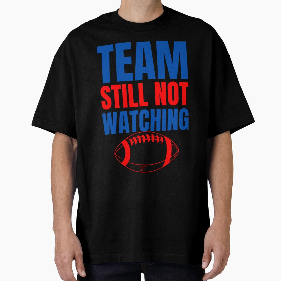 Team Still Not Watching Football T-Shirt - Custom Art Print Men Women - T-Shirt, Sweatshirt, Hoodie