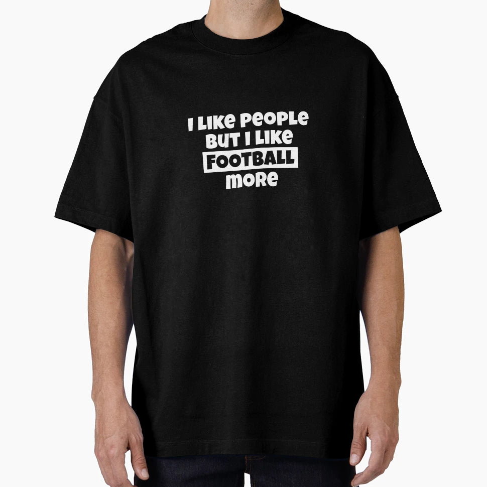 I Like People But I Like Football More T-Shirt - Streetwear Style Men Women - T-Shirt, Sweatshirt, Hoodie