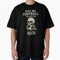 Give Me Football Or Give Me Death T-Shirt - Streetwear Style Unisex - T-Shirt, Sweatshirt, Hoodie