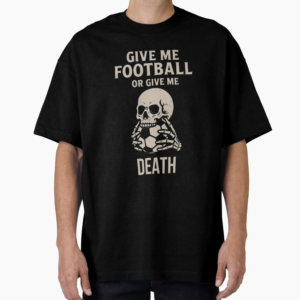 Give Me Football Or Give Me Death T-Shirt - Streetwear Style Unisex - T-Shirt, Sweatshirt, Hoodie