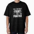 You Can Only Fight Way You Practice T-Shirt - Trendy Graphic Unisex - T-Shirt, Sweatshirt, Hoodie