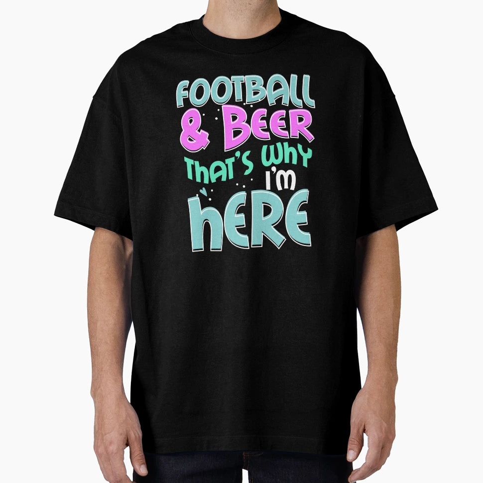 Football And Beer Thats Why Im Here Gift T-Shirt - Streetwear Style Unisex - T-Shirt, Sweatshirt, Hoodie