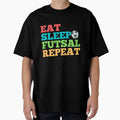 Eat Sleep Futsal Repeat T-Shirt - Casual Everyday Wear Unisex - T-Shirt, Sweatshirt, Hoodie