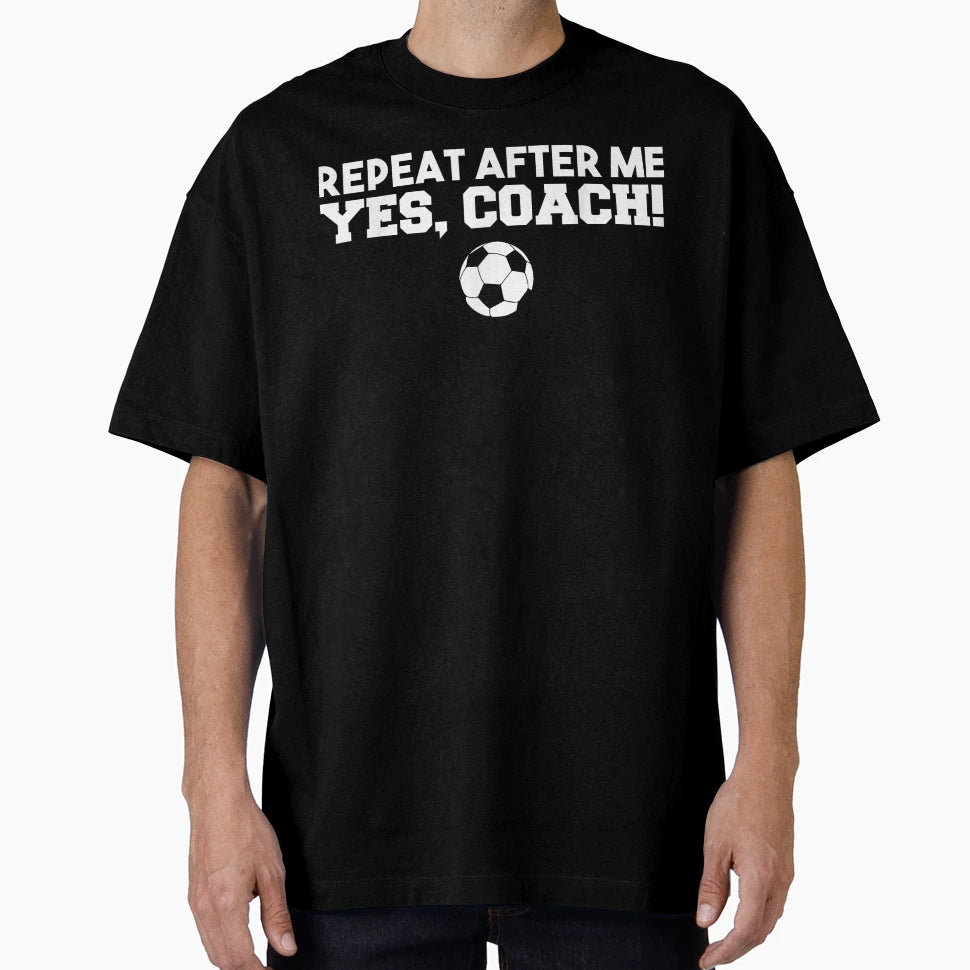 Repeat After Me Yes Coach Football Soccer T-Shirt - Custom Art Print Unisex - T-Shirt, Sweatshirt, Hoodie
