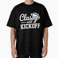Classy Until Kickoff T-Shirt - Streetwear Style Men Women - T-Shirt, Sweatshirt, Hoodie
