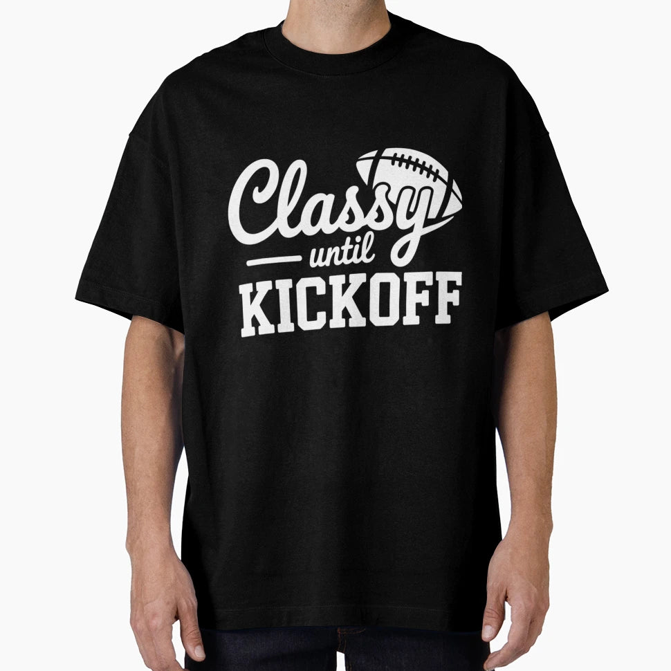 Classy Until Kickoff T-Shirt - Streetwear Style Men Women - T-Shirt, Sweatshirt, Hoodie