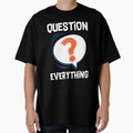 Question Everything Funny Sarcastic T-Shirt - Streetwear Style Men Women - T-Shirt, Sweatshirt, Hoodie