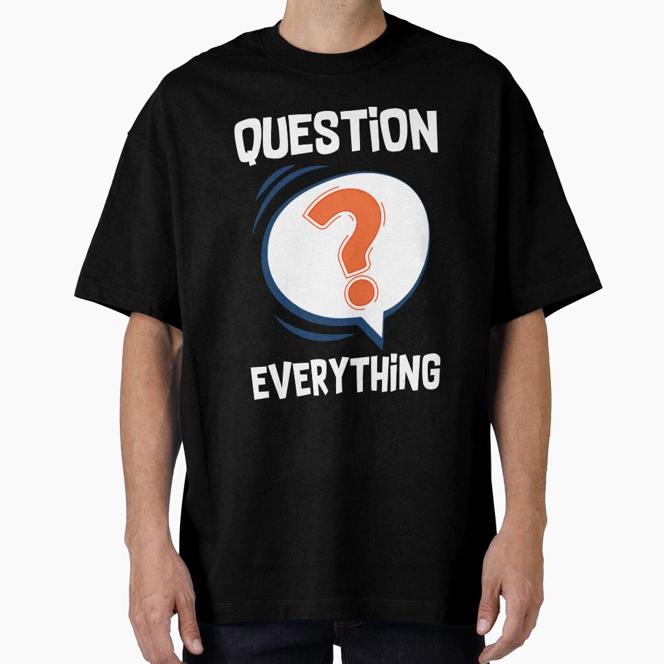 Question Everything Funny Sarcastic T-Shirt - Streetwear Style Men Women - T-Shirt, Sweatshirt, Hoodie