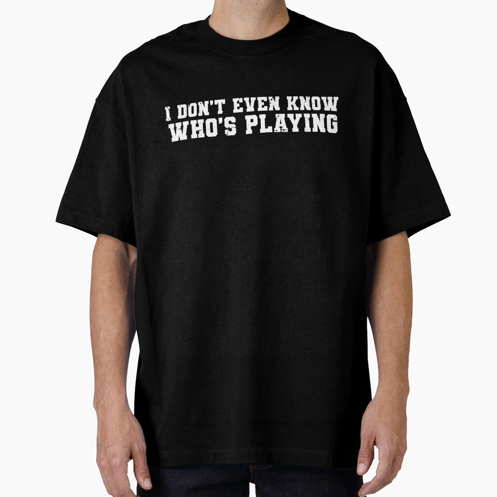 I Dont Even Know Whos Playing Funny T-Shirt - Trendy Graphic Unisex - T-Shirt, Sweatshirt, Hoodie