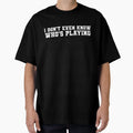 I Dont Even Know Whos Playing Funny T-Shirt - Trendy Graphic Unisex - T-Shirt, Sweatshirt, Hoodie