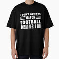 I Dont Always Watch Football Oh Wait T-Shirt - Graphic Print for Adults - T-Shirt, Sweatshirt, Hoodie