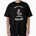 Born To Play Soccer Soccer Addicted T-Shirt - Novelty Apparel Unisex - T-Shirt, Sweatshirt, Hoodie
