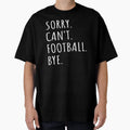 Sorry Cant Football Bye I T-Shirt - Custom Art Print Unisex - T-Shirt, Sweatshirt, Hoodie