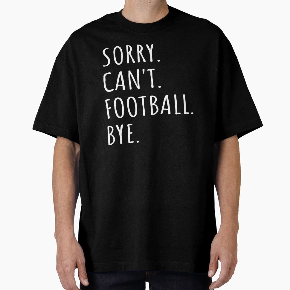 Sorry Cant Football Bye I T-Shirt - Custom Art Print Unisex - T-Shirt, Sweatshirt, Hoodie