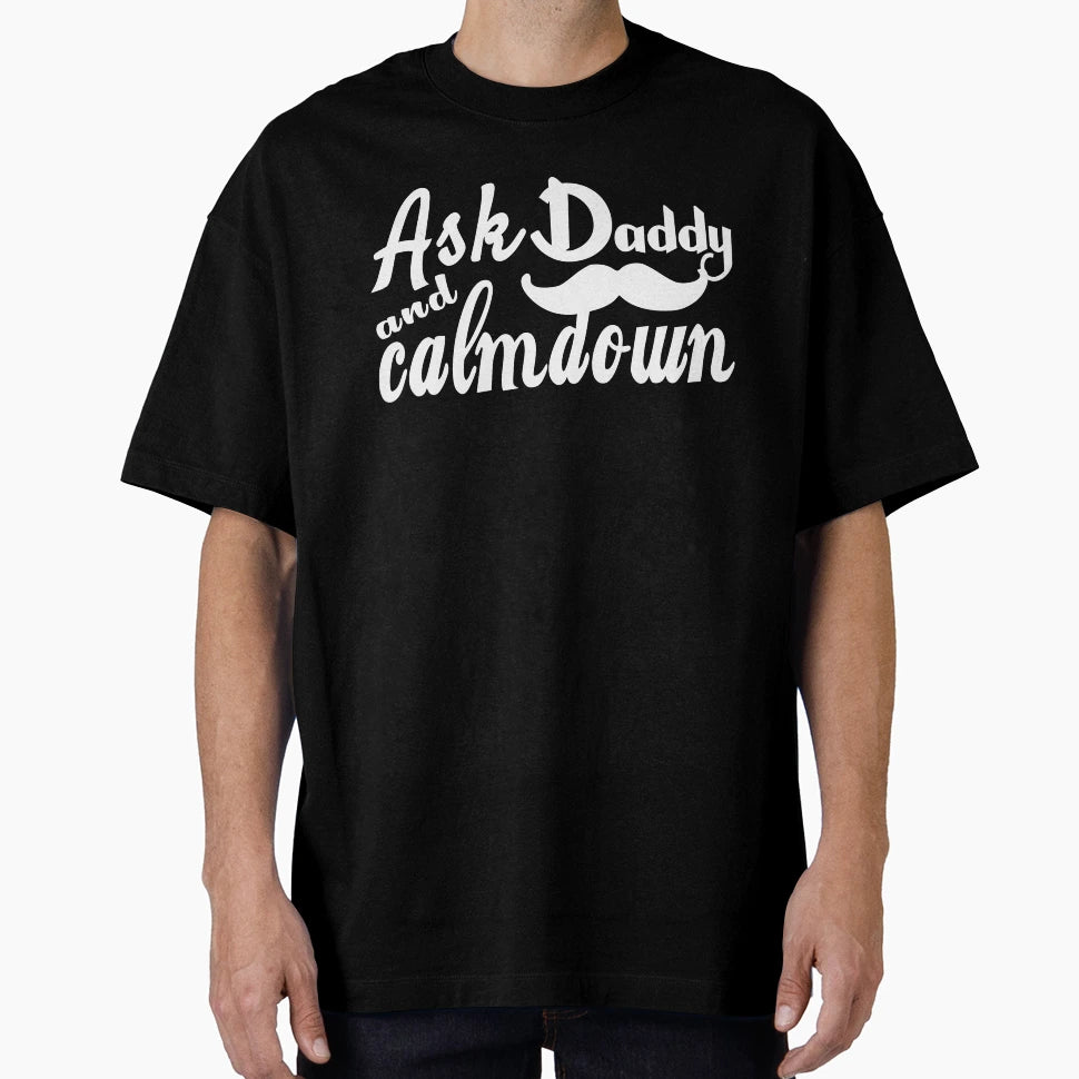 Ask Daddy And Calmdown Fathers T-Shirt - Casual Everyday Wear for Adults - T-Shirt, Sweatshirt, Hoodie