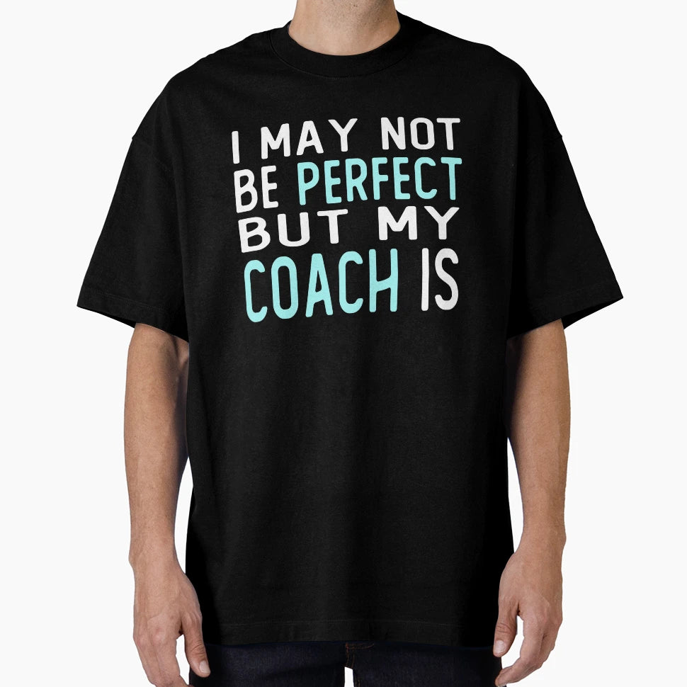 I May Not Be But My Coach Is Gift T-Shirt - Casual Everyday Wear for Adults - T-Shirt, Sweatshirt, Hoodie