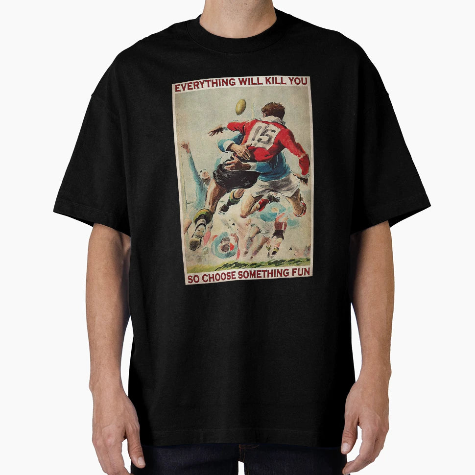 Rugby Everything Will Kill You So T-Shirt - Fun Novelty Design for Adults - T-Shirt, Sweatshirt, Hoodie