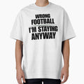 Wrong Football Im Staying Anyway Funny T-Shirt - Fun Novelty Design Unisex - T-Shirt, Sweatshirt, Hoodie