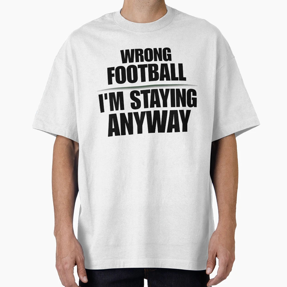 Wrong Football Im Staying Anyway Funny T-Shirt - Fun Novelty Design Unisex - T-Shirt, Sweatshirt, Hoodie