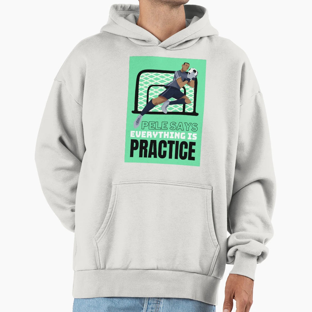 Pele Says Everything Is Pratice Hoodie - Streetwear Style Men Women - T-Shirt, Sweatshirt, Hoodie