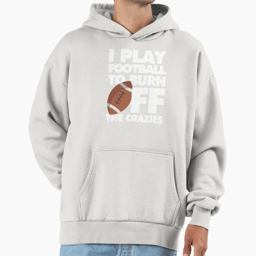 I Play Football To Burn Off Crazies Hoodie - Streetwear Style Men Women - T-Shirt, Sweatshirt, Hoodie