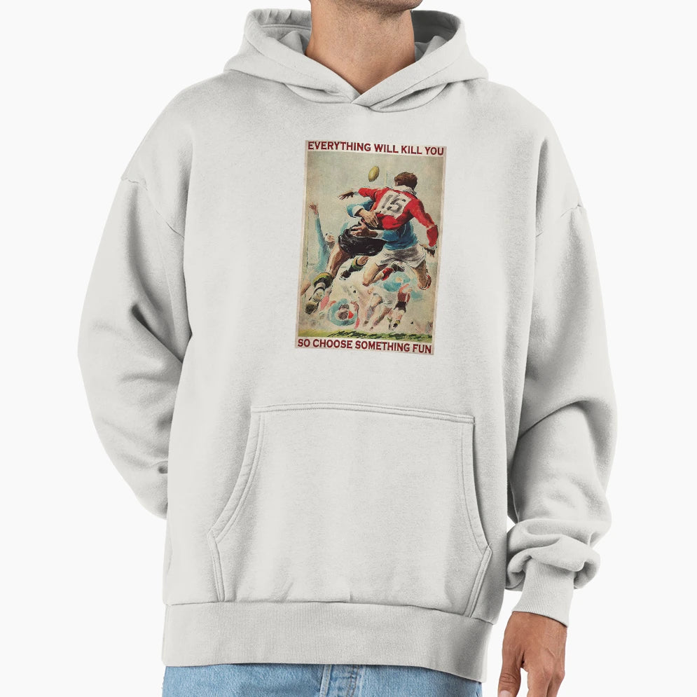 Rugby Everything Will Kill You So Hoodie - Casual Everyday Wear Unisex - T-Shirt, Sweatshirt, Hoodie