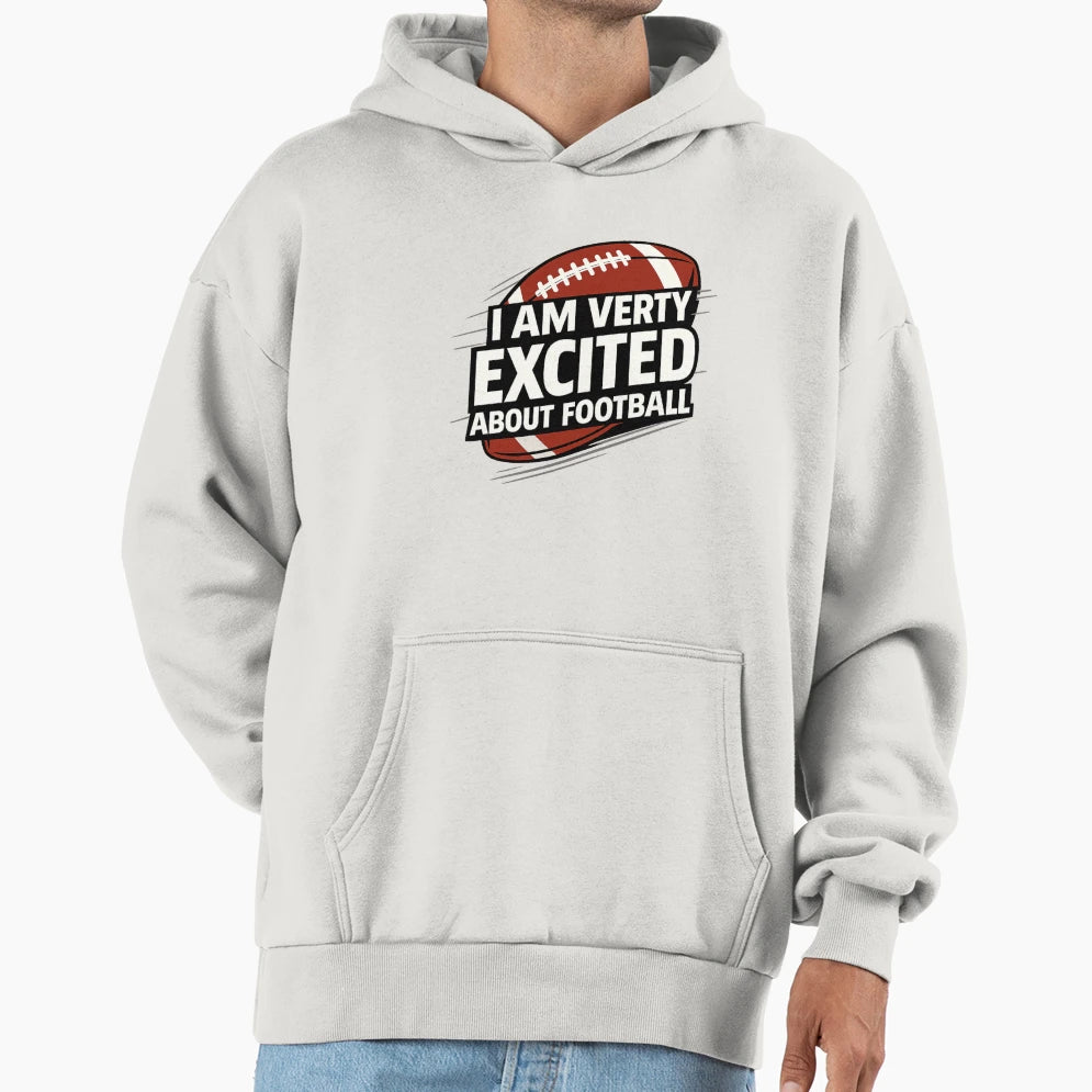 I Am Very Excited About Football Funny Hoodie - Streetwear Style Unisex - T-Shirt, Sweatshirt, Hoodie