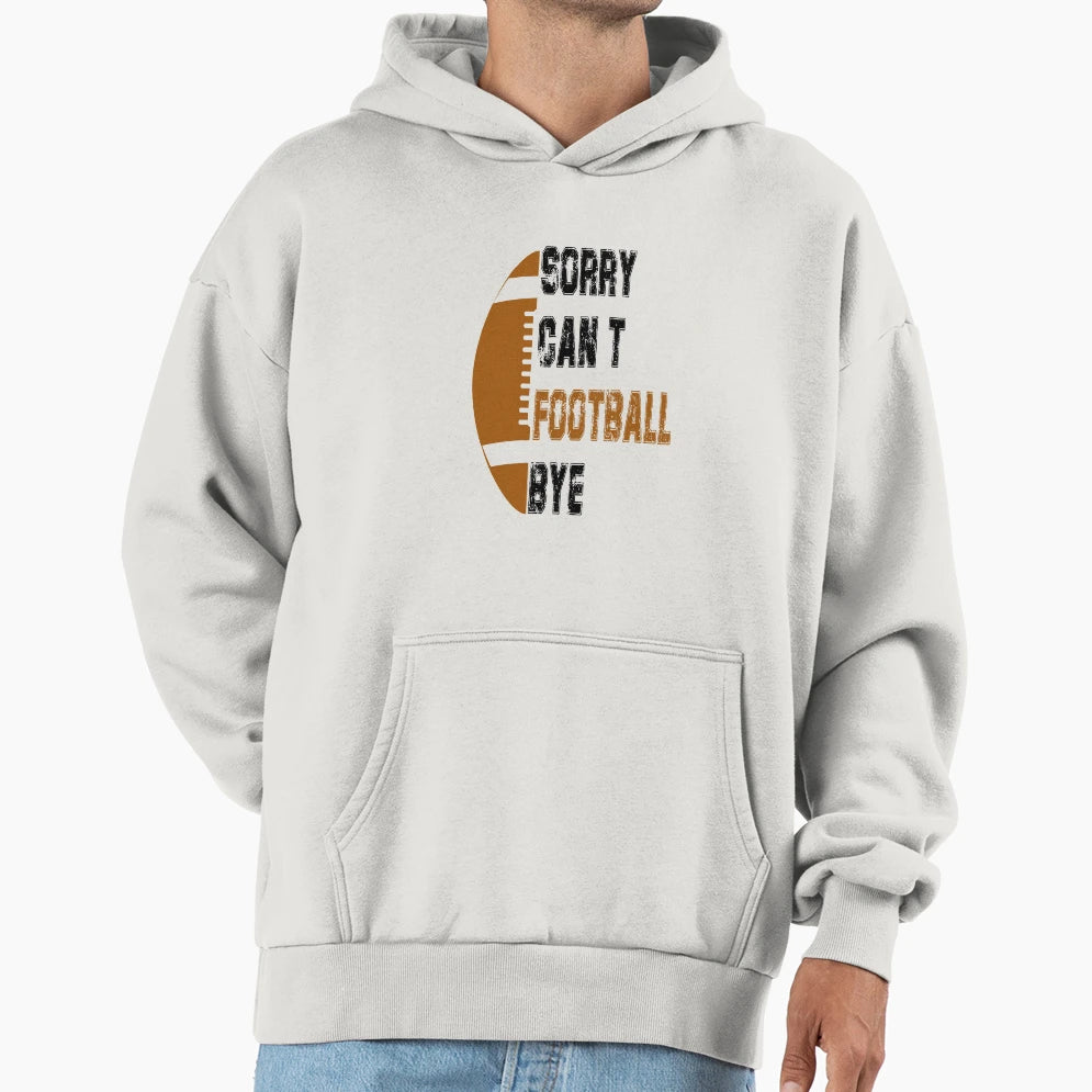 Sorry Cant Football Bye American Hoodie - Streetwear Style Men Women - T-Shirt, Sweatshirt, Hoodie