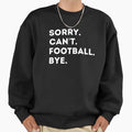 Sorry Cant Football Bye Funny Gift Sweatshirt - Custom Art Print Men Women - T-Shirt, Sweatshirt, Hoodie