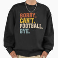 Sorry Cant Football Bye Sweatshirt - Trendy Graphic Unisex - T-Shirt, Sweatshirt, Hoodie