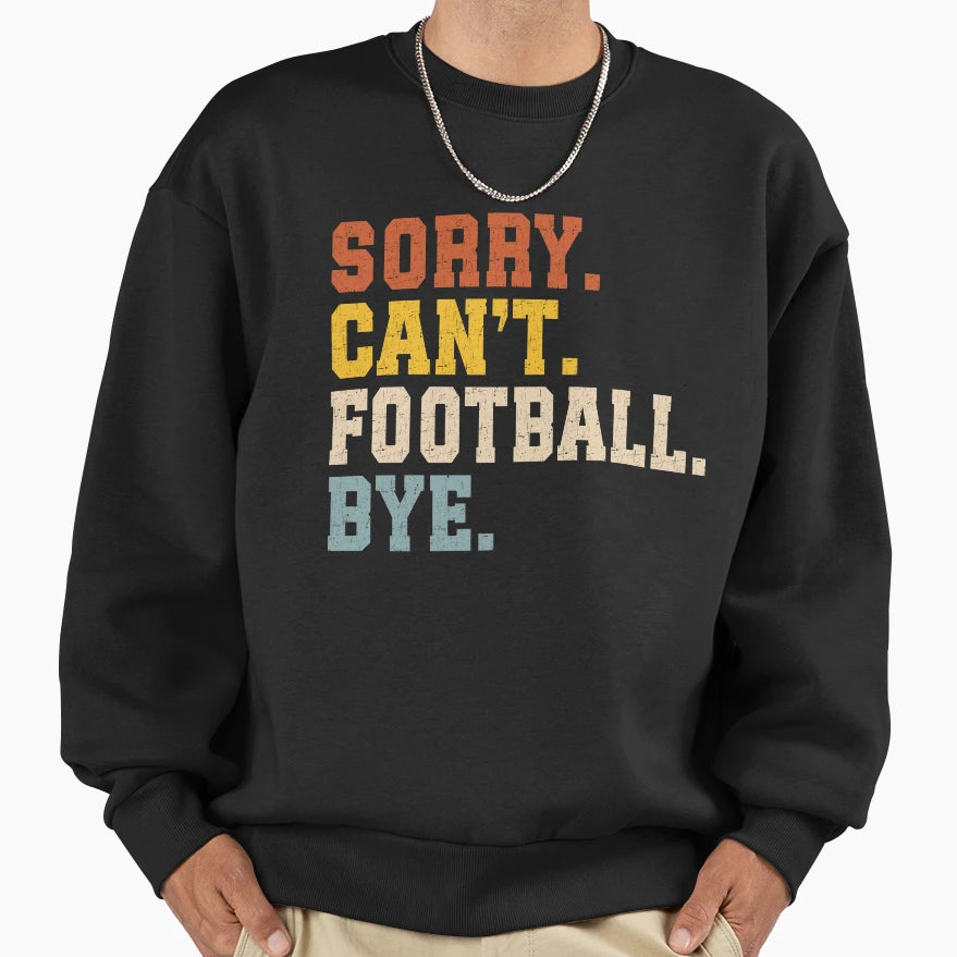 Sorry Cant Football Bye Sweatshirt - Trendy Graphic Unisex - T-Shirt, Sweatshirt, Hoodie