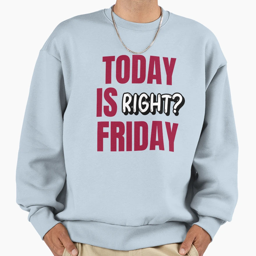 Today Is Friday Right Sweatshirt - Custom Art Print Men Women - T-Shirt, Sweatshirt, Hoodie