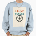 I Love Soccer Sweatshirt - Graphic Print Unisex - T-Shirt, Sweatshirt, Hoodie