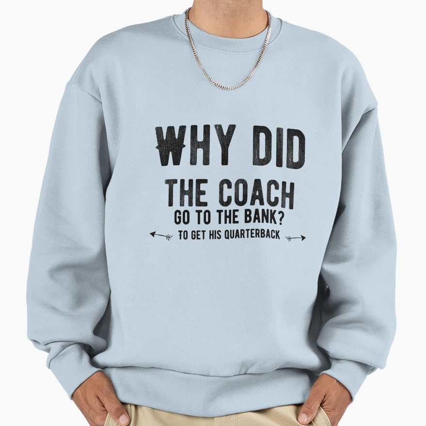 Why Did Coach Go To Bank To Get His Sweatshirt - Novelty Apparel Unisex - T-Shirt, Sweatshirt, Hoodie