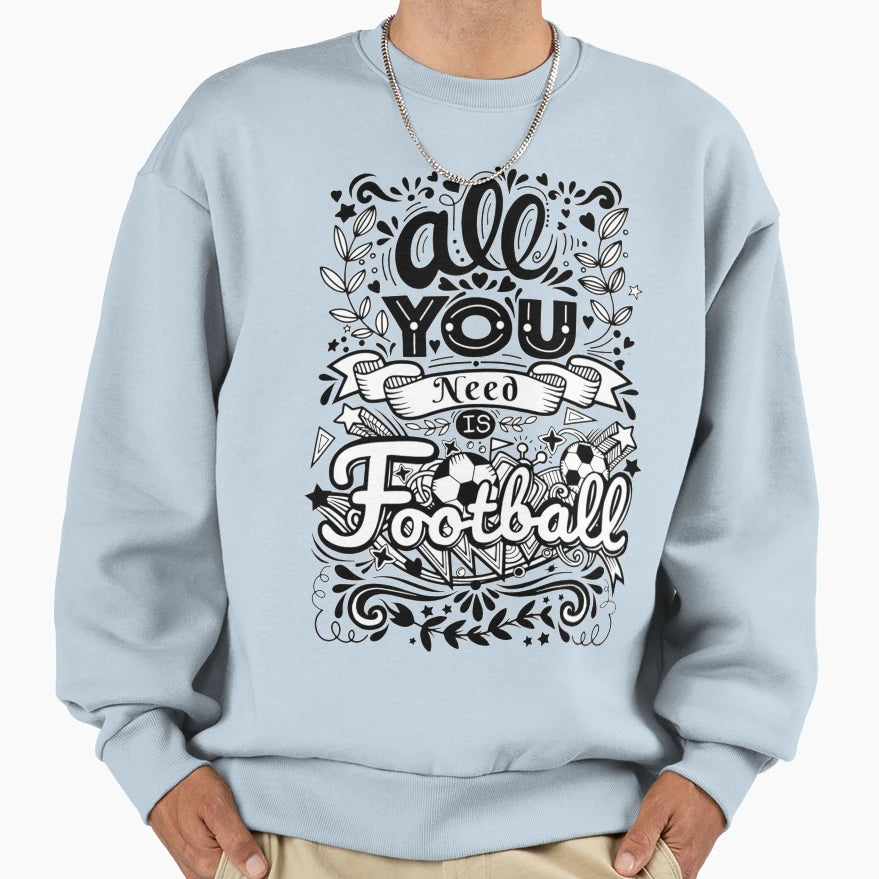 All You Need Is Football Sweatshirt - Graphic Print for Adults - T-Shirt, Sweatshirt, Hoodie