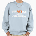 Practice Like Champion Sweatshirt - Novelty Apparel Men Women - T-Shirt, Sweatshirt, Hoodie