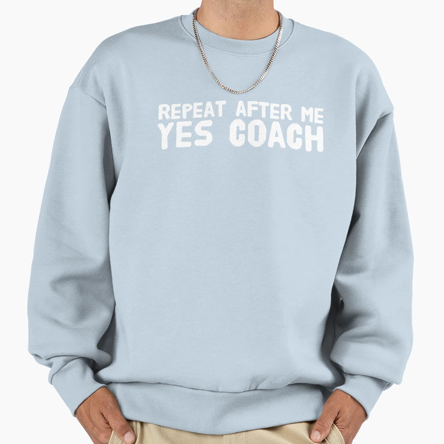 Repeat After Me Yes Coach Funny Coach Sweatshirt - Custom Art Print Unisex - T-Shirt, Sweatshirt, Hoodie