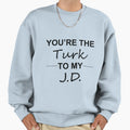 Scrubs Tv Show Gifts Youre Turk Sweatshirt - Casual Everyday Wear Unisex - T-Shirt, Sweatshirt, Hoodie