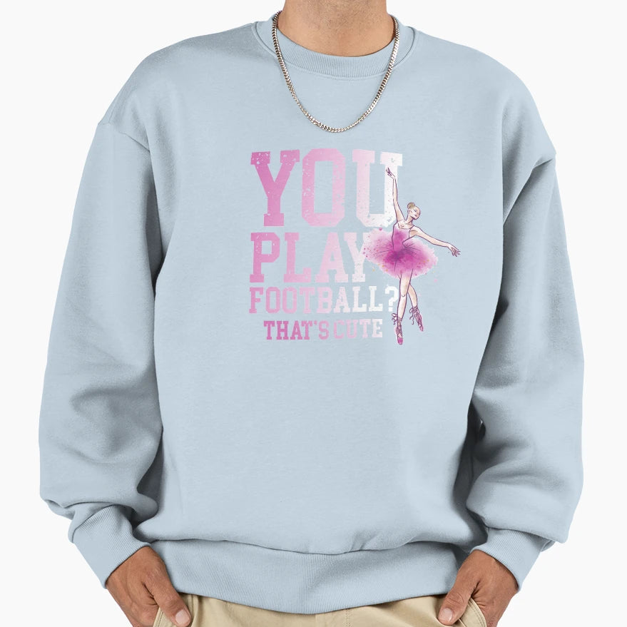 You Play Football Thats Sweatshirt - Casual Everyday Wear for Adults - T-Shirt, Sweatshirt, Hoodie
