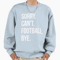 Sorry Cant Football Bye Sweatshirt - Graphic Print Men Women - T-Shirt, Sweatshirt, Hoodie