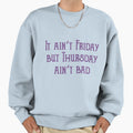 It Aint Friday But Thursday Aint Bad Sweatshirt - Trendy Graphic Unisex - T-Shirt, Sweatshirt, Hoodie