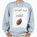 I Brought Back Football Funny Sweatshirt - Casual Everyday Wear Men Women - T-Shirt, Sweatshirt, Hoodie