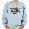 Because Footboll I Am Happy Now Sweatshirt - Unique Graphic Men Women - T-Shirt, Sweatshirt, Hoodie
