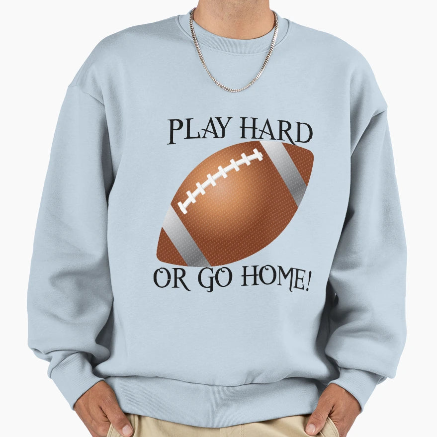 Play Hard Or Go Home Football Sweatshirt - Minimalist Print Men Women - T-Shirt, Sweatshirt, Hoodie