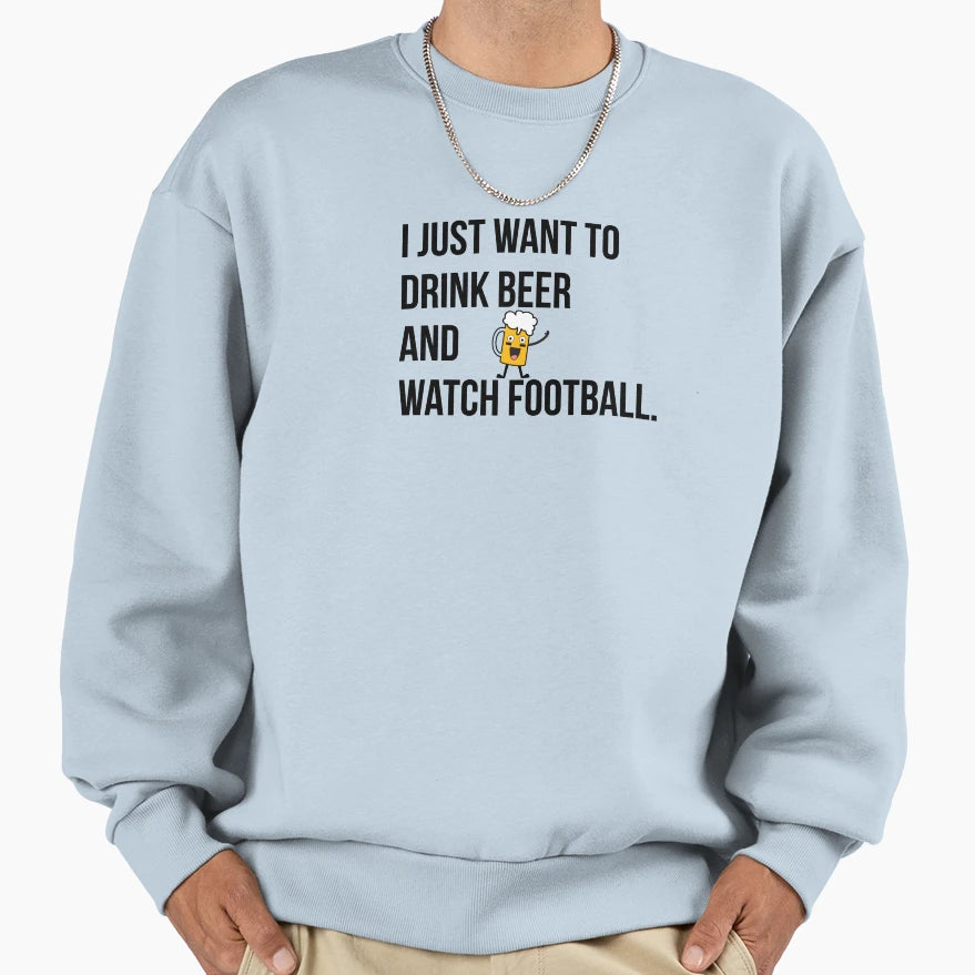 I Just Want To Drink Beer And Watch Sweatshirt - Novelty Apparel Men Women - T-Shirt, Sweatshirt, Hoodie