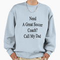 Need Great Soccer Coach Call My Sweatshirt - Casual Everyday Wear Unisex - T-Shirt, Sweatshirt, Hoodie