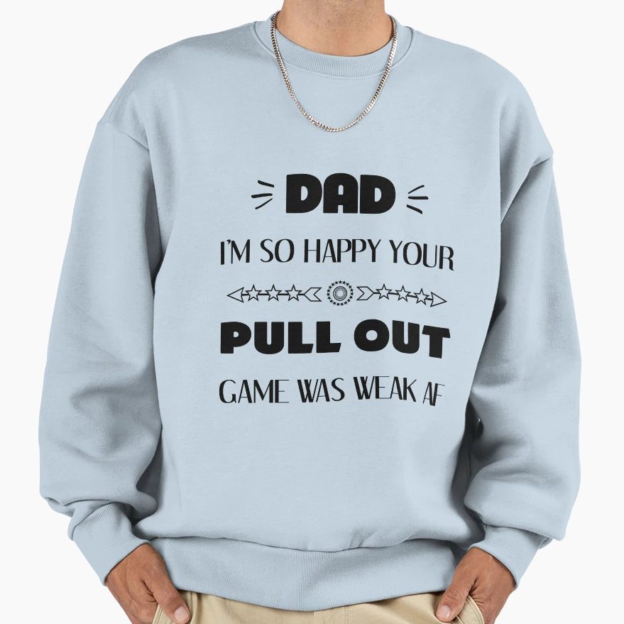 Fathers Day So Happy Your Pull Out Game Sweatshirt - Trendy Graphic Unisex - T-Shirt, Sweatshirt, Hoodie